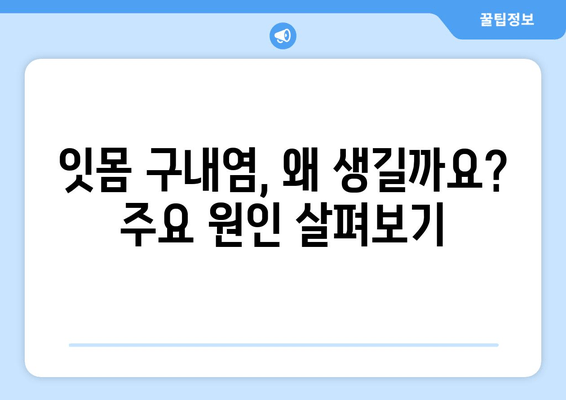 잇몸 구내염 발생 원인 파악| 주요 원인과 예방 방법 | 구강 건강, 잇몸 질환, 구강 위생