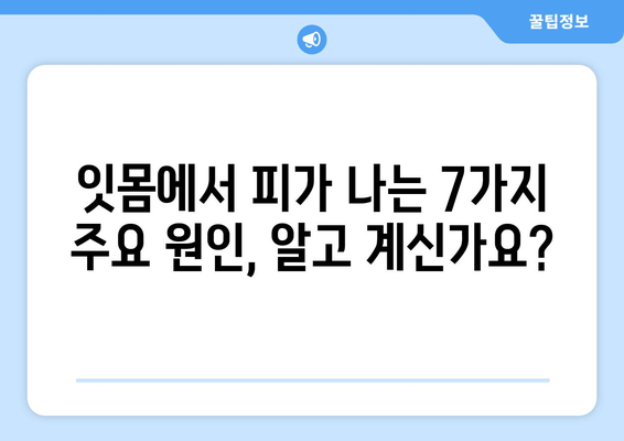 잇몸 출혈, 왜 일어날까요? 잇몸에서 피가 나는 주요 원인 7가지 | 잇몸 건강, 치주 질환, 구강 관리