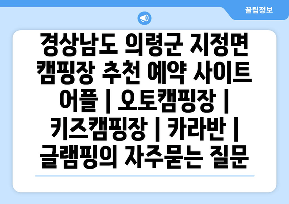 경상남도 의령군 지정면 캠핑장 추천 예약 사이트 어플 | 오토캠핑장 | 키즈캠핑장 | 카라반 | 글램핑