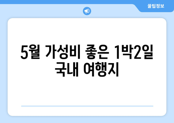 5월 가성비 좋은 1박2일 국내 여행지