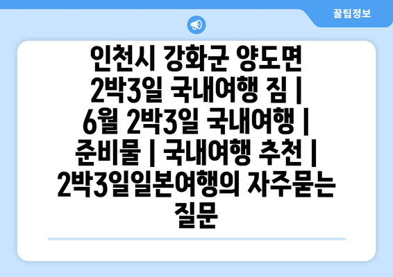 인천시 강화군 양도면 2박3일 국내여행 짐 | 6월 2박3일 국내여행 | 준비물 | 국내여행 추천 | 2박3일일본여행