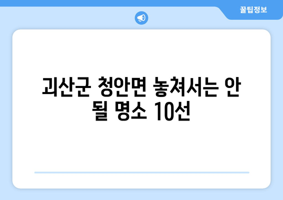 괴산군 청안면 놓쳐서는 안 될 명소 10선