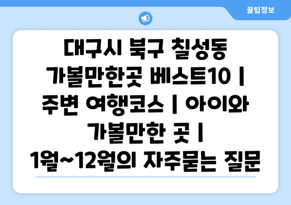 대구시 북구 칠성동 가볼만한곳 베스트10 | 주변 여행코스 | 아이와 가볼만한 곳 | 1월~12월