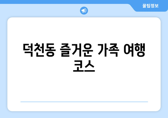 덕천동 즐거운 가족 여행 코스