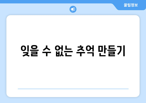 잊을 수 없는 추억 만들기