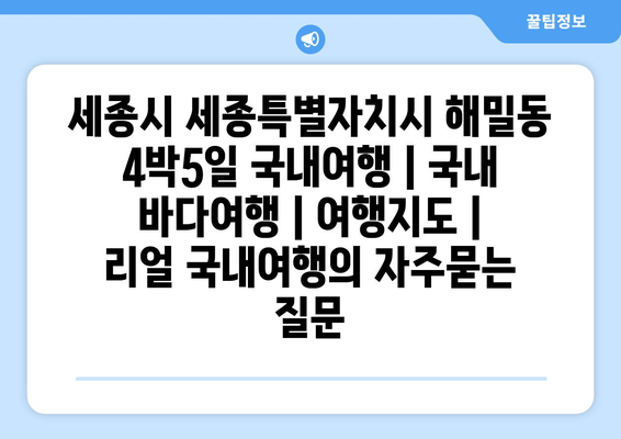 세종시 세종특별자치시 해밀동 4박5일 국내여행 | 국내 바다여행 | 여행지도 | 리얼 국내여행