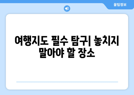 여행지도 필수 탐구| 놓치지 말아야 할 장소