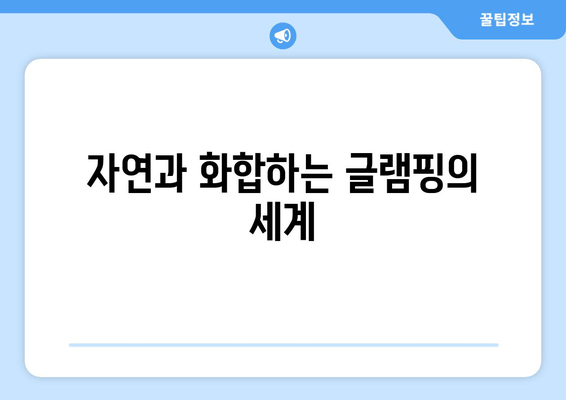 자연과 화합하는 글램핑의 세계