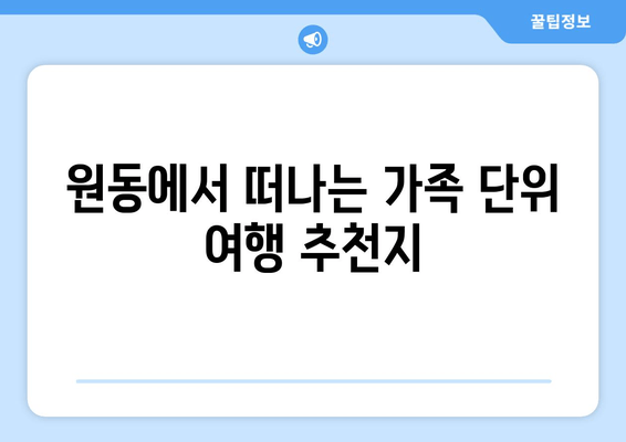 원동에서 떠나는 가족 단위 여행 추천지