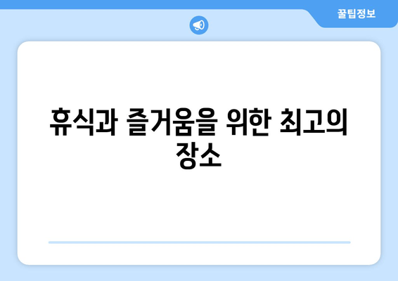 휴식과 즐거움을 위한 최고의 장소