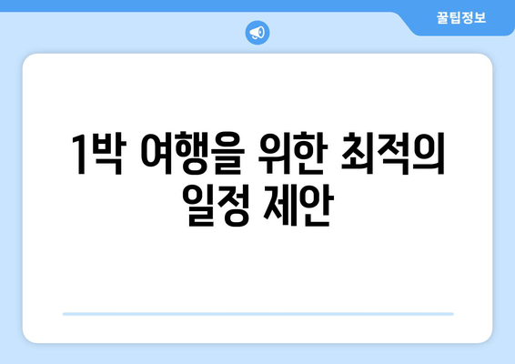 1박 여행을 위한 최적의 일정 제안