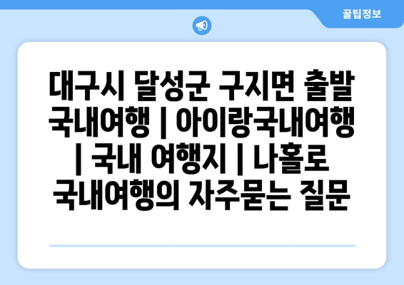 대구시 달성군 구지면 출발 국내여행 | 아이랑국내여행 | 국내 여행지 | 나홀로 국내여행