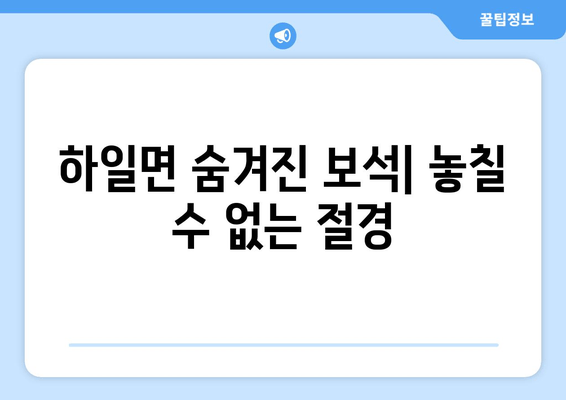 하일면 숨겨진 보석| 놓칠 수 없는 절경