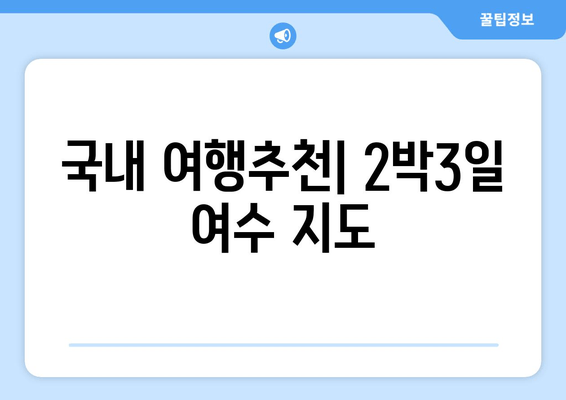 국내 여행추천| 2박3일 여수 지도