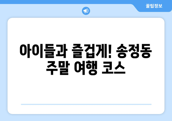 아이들과 즐겁게! 송정동 주말 여행 코스