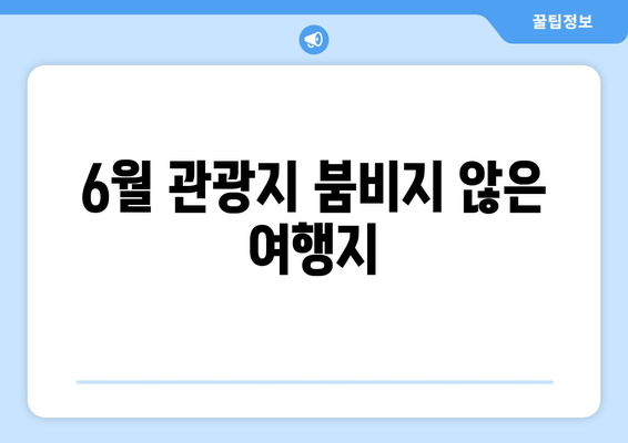 6월 관광지 붐비지 않은 여행지