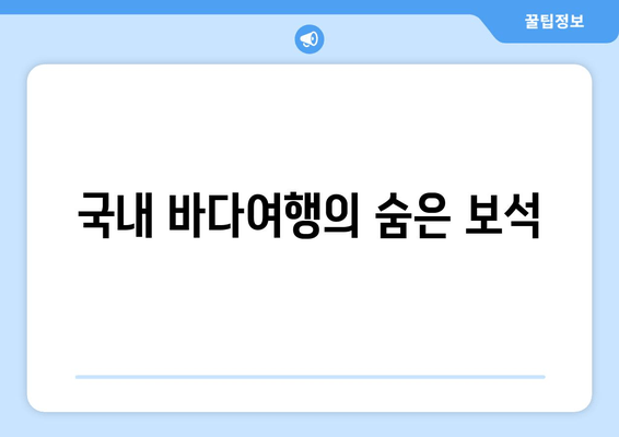 국내 바다여행의 숨은 보석