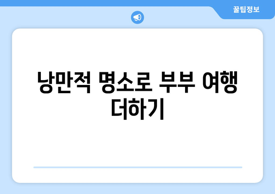 낭만적 명소로 부부 여행 더하기