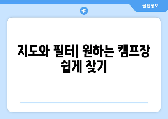 지도와 필터| 원하는 캠프장 쉽게 찾기