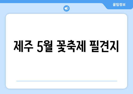 제주 5월 꽃축제 필견지