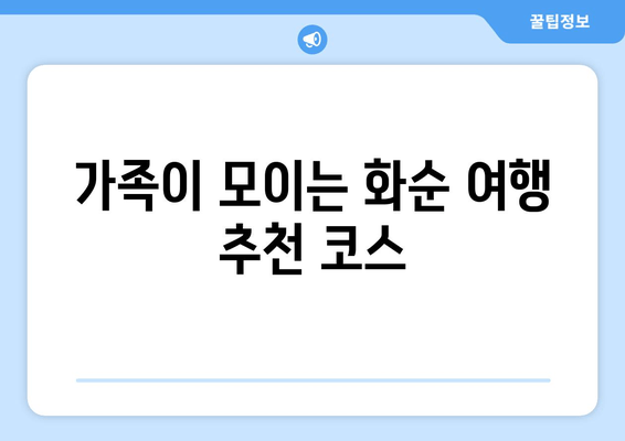 가족이 모이는 화순 여행 추천 코스