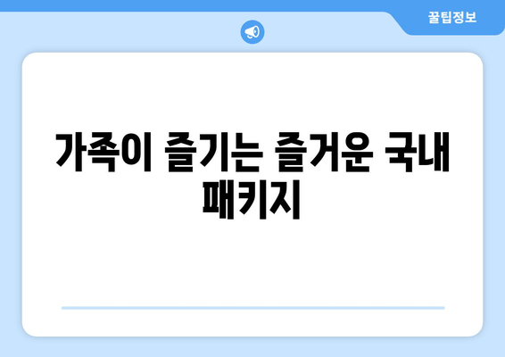 가족이 즐기는 즐거운 국내 패키지