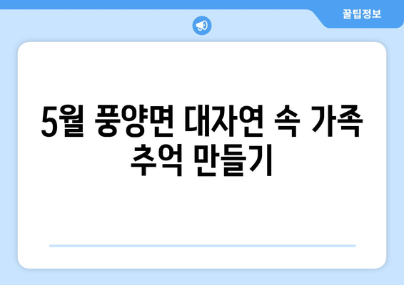 5월 풍양면 대자연 속 가족 추억 만들기