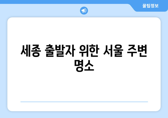 세종 출발자 위한 서울 주변 명소