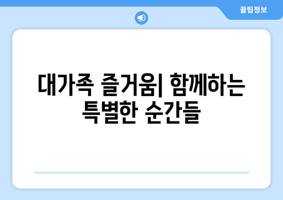 대가족 즐거움| 함께하는 특별한 순간들