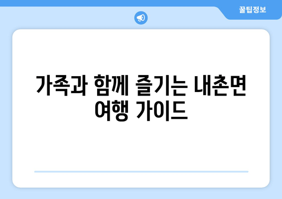 가족과 함께 즐기는 내촌면 여행 가이드