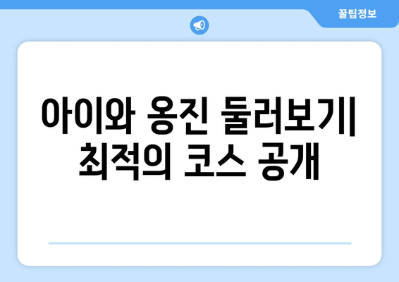 아이와 옹진 둘러보기| 최적의 코스 공개