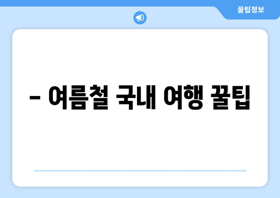 - 여름철 국내 여행 꿀팁