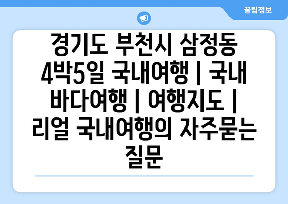 경기도 부천시 삼정동 4박5일 국내여행 | 국내 바다여행 | 여행지도 | 리얼 국내여행