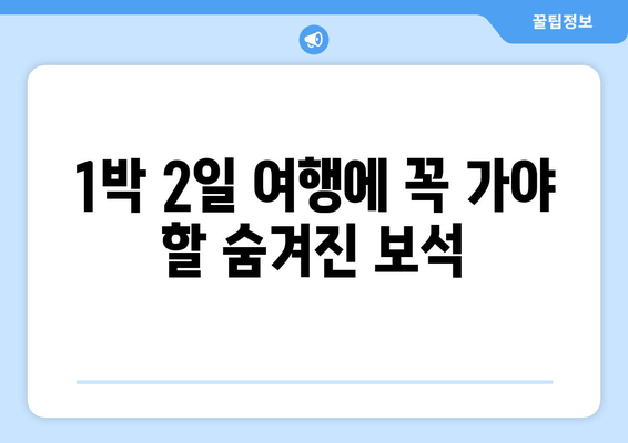 1박 2일 여행에 꼭 가야 할 숨겨진 보석