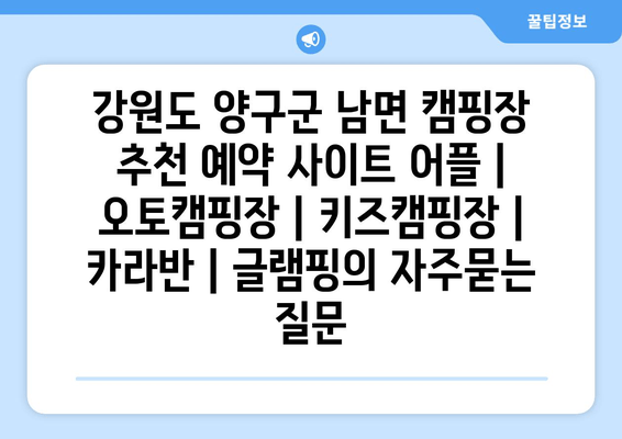 강원도 양구군 남면 캠핑장 추천 예약 사이트 어플 | 오토캠핑장 | 키즈캠핑장 | 카라반 | 글램핑