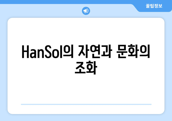 HanSol의 자연과 문화의 조화