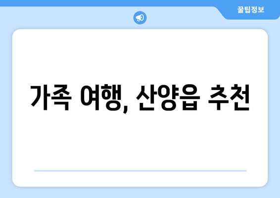 가족 여행, 산양읍 추천