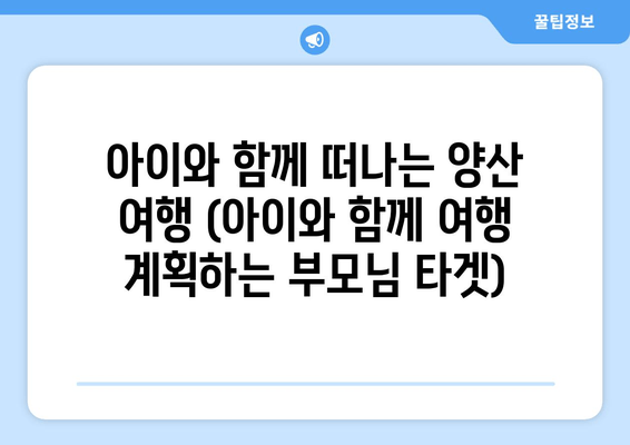 아이와 함께 떠나는 양산 여행 (아이와 함께 여행 계획하는 부모님 타겟)