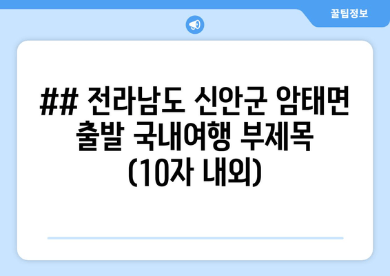 ## 전라남도 신안군 암태면 출발 국내여행 부제목 (10자 내외)