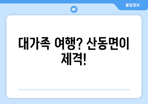 대가족 여행? 산동면이 제격!