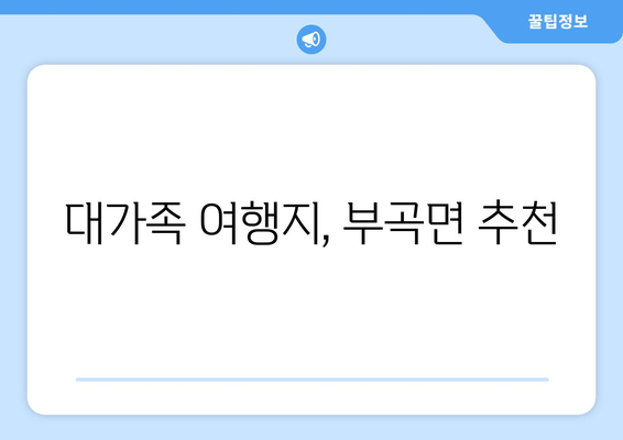 대가족 여행지, 부곡면 추천