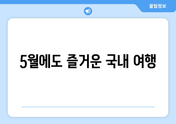 5월에도 즐거운 국내 여행