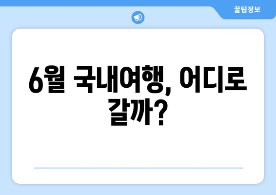 6월 국내여행, 어디로 갈까?