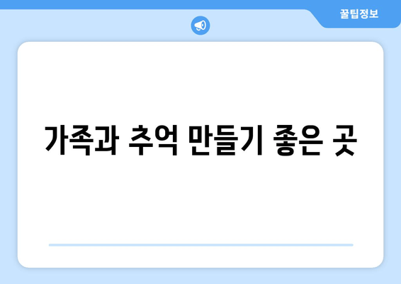 가족과 추억 만들기 좋은 곳