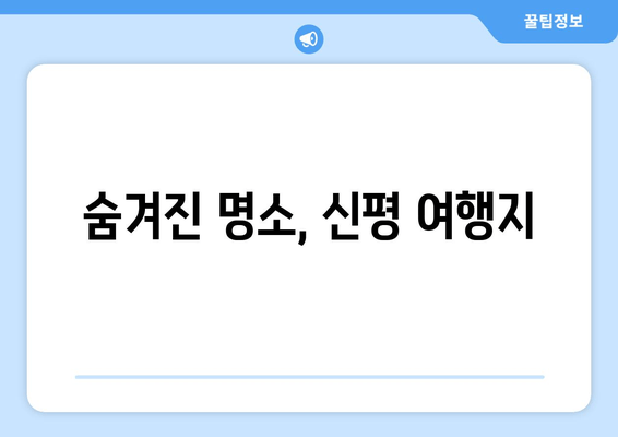 숨겨진 명소, 신평 여행지