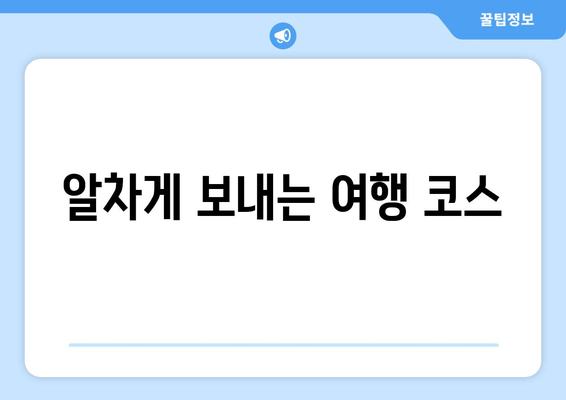 알차게 보내는 여행 코스