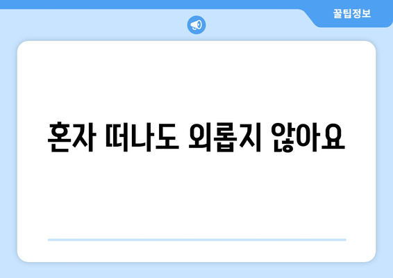 혼자 떠나도 외롭지 않아요