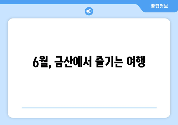 6월, 금산에서 즐기는 여행