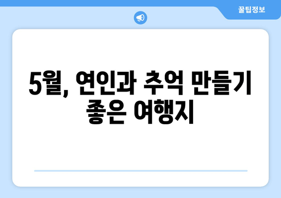 5월, 연인과 추억 만들기 좋은 여행지