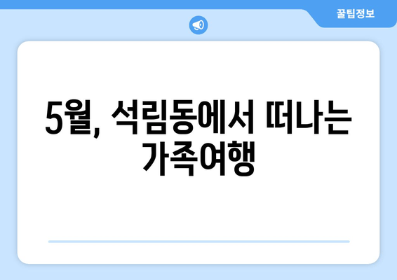 5월, 석림동에서 떠나는 가족여행